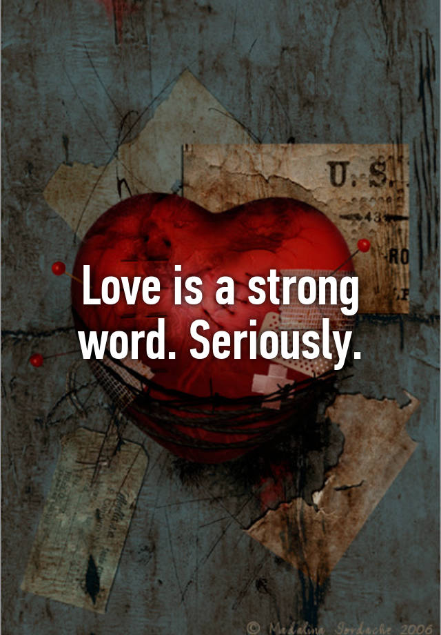 love-is-a-strong-word-seriously