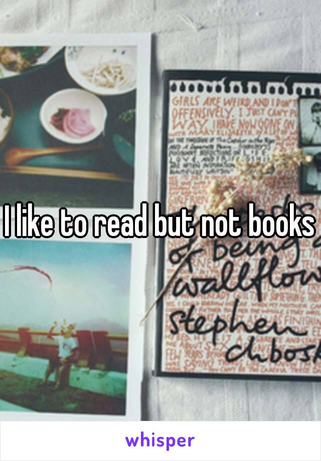 I like to read but not books