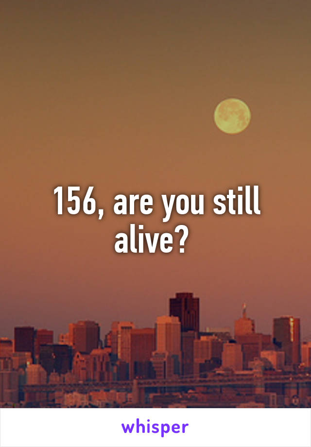 156, are you still alive? 