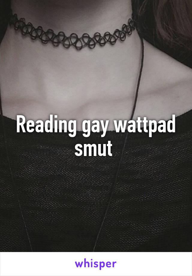 Reading gay wattpad smut 