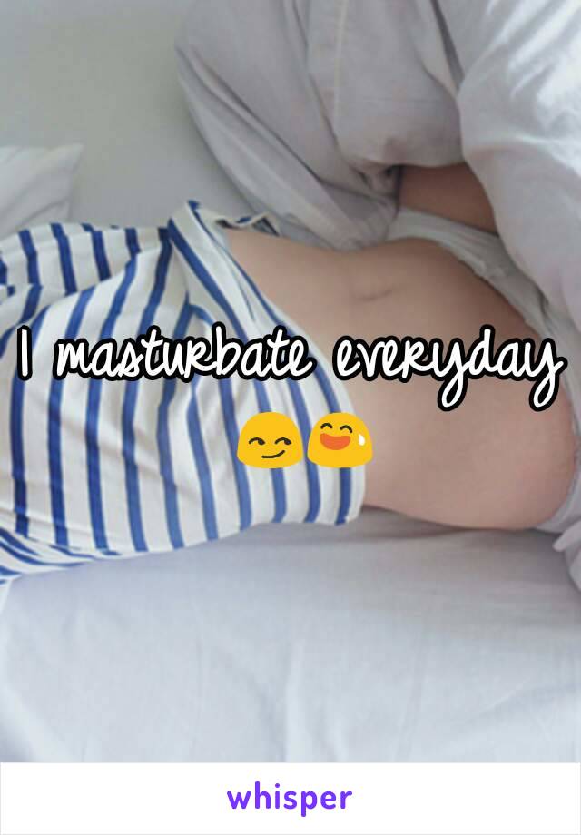 I masturbate everyday 😏😅