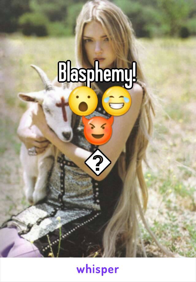 Blasphemy! 😮😂😈😈