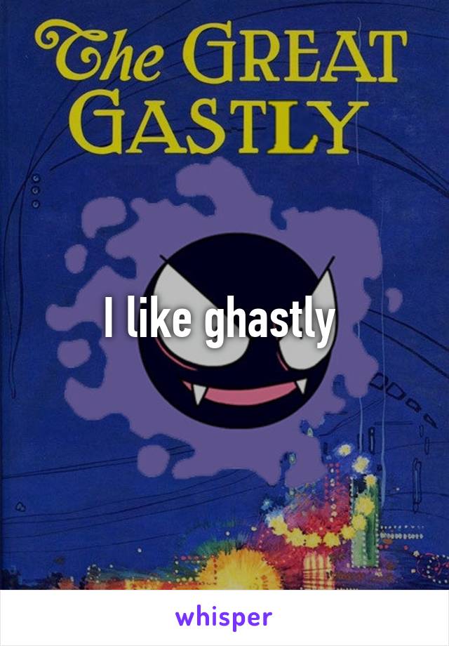 I like ghastly 