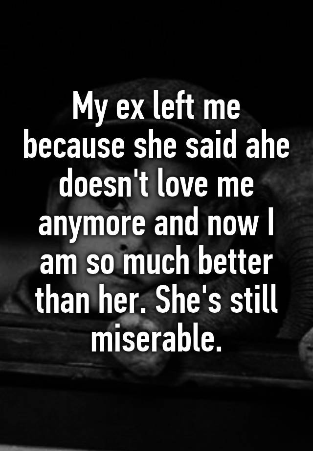 my-ex-left-me-because-she-said-ahe-doesn-t-love-me-anymore-and-now-i-am