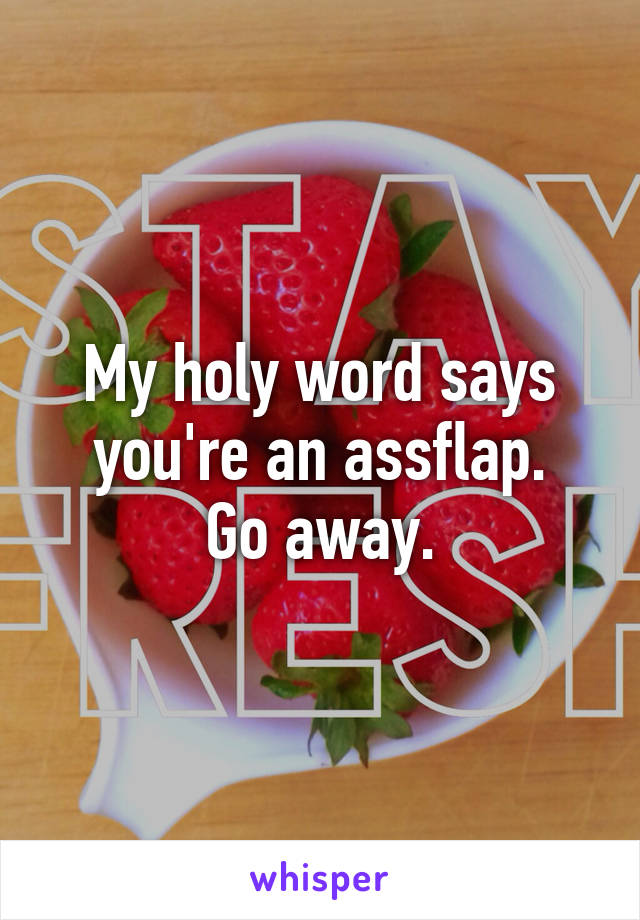 My holy word says you're an assflap.
Go away.