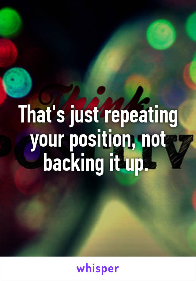 That's just repeating your position, not backing it up. 