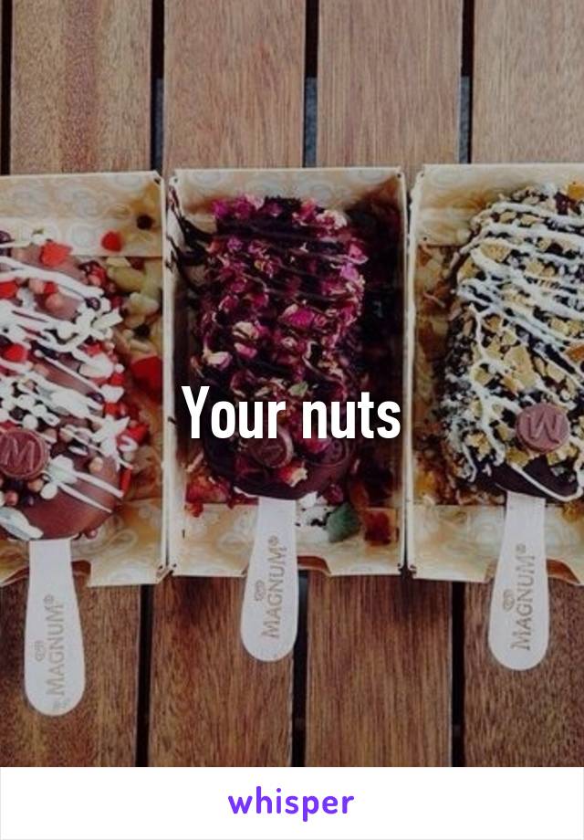 Your nuts