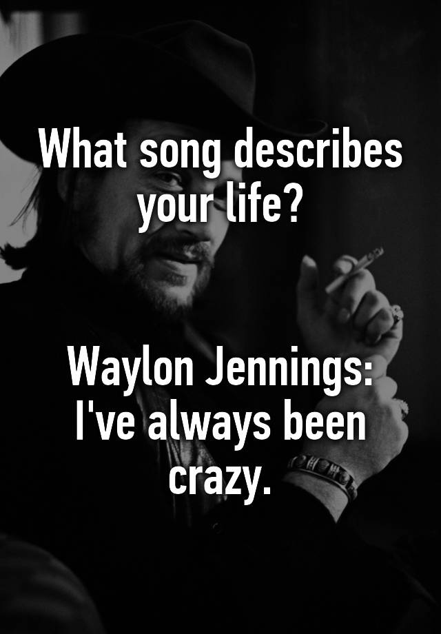 what-song-describes-your-life-waylon-jennings-i-ve-always-been-crazy