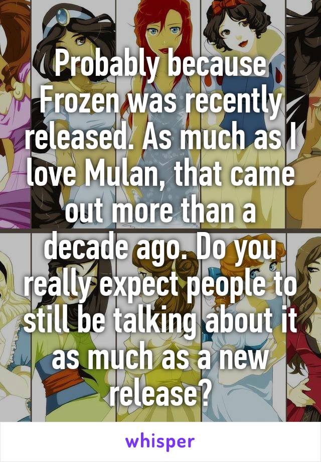 Probably because Frozen was recently released. As much as I love Mulan, that came out more than a decade ago. Do you really expect people to still be talking about it as much as a new release?