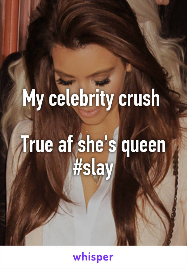 My celebrity crush 

True af she's queen #slay