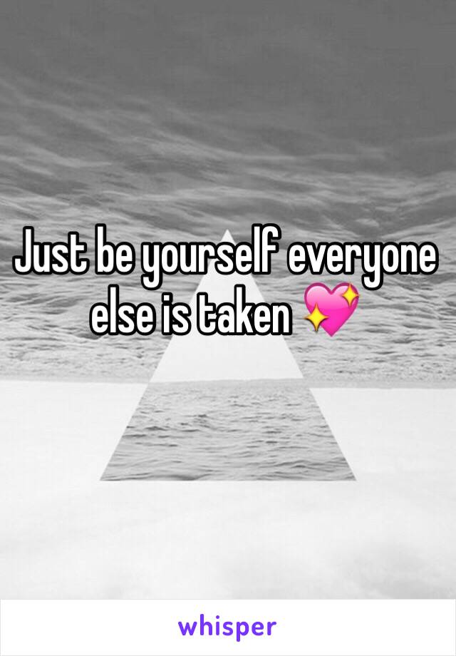 Just be yourself everyone else is taken 💖