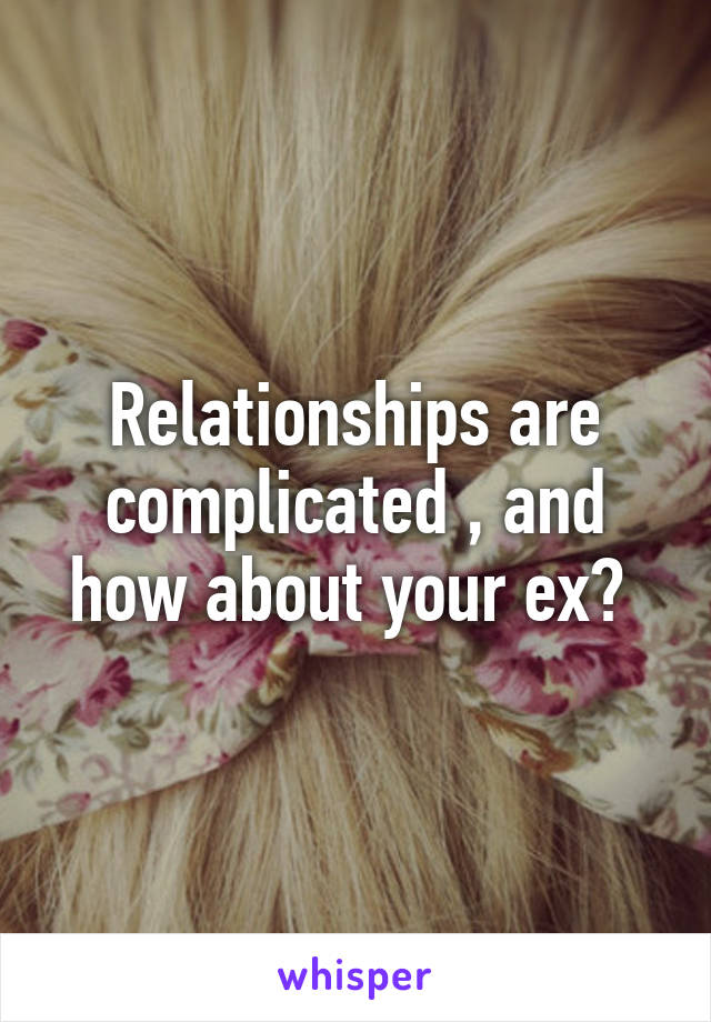 Relationships are complicated , and how about your ex? 