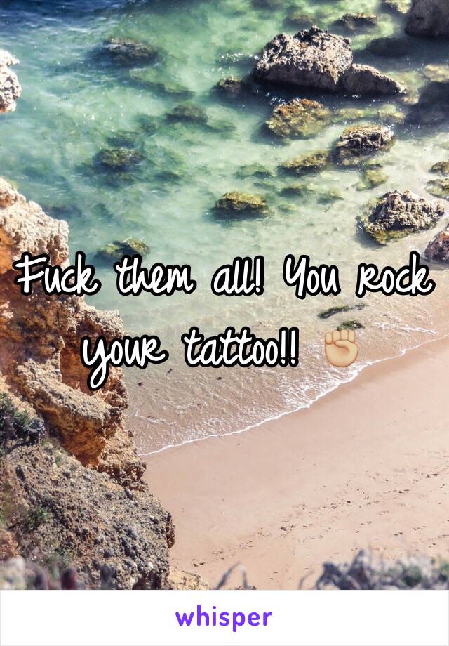 Fuck them all! You rock your tattoo!! ✊🏼