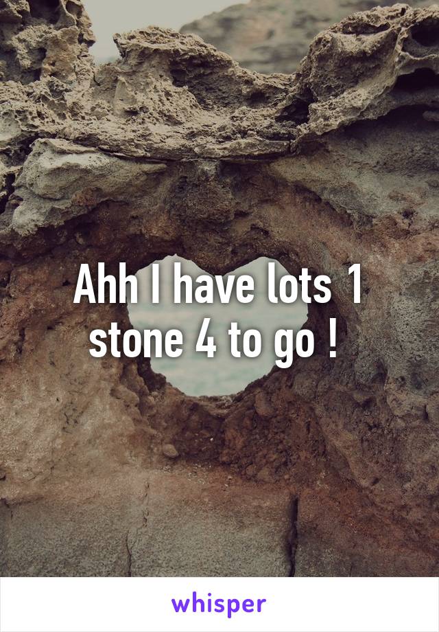 Ahh I have lots 1 stone 4 to go ! 