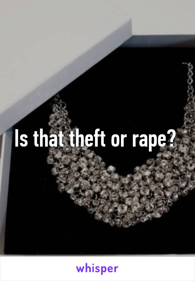 Is that theft or rape? 