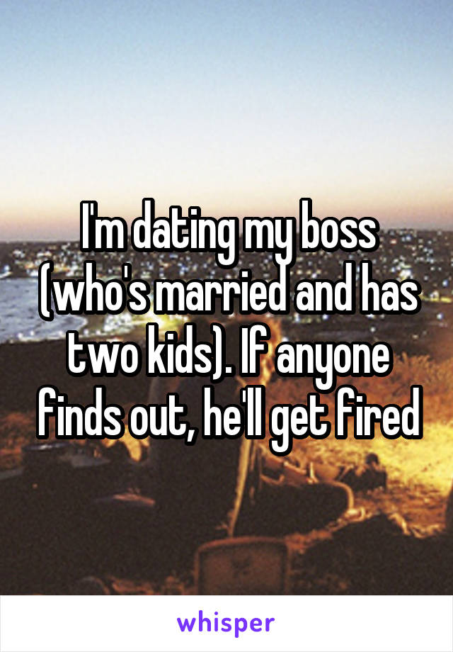 I'm dating my boss (who's married and has two kids). If anyone finds out, he'll get fired