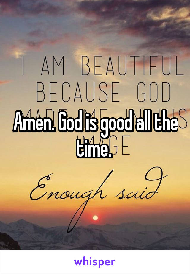 Amen. God is good all the time. 