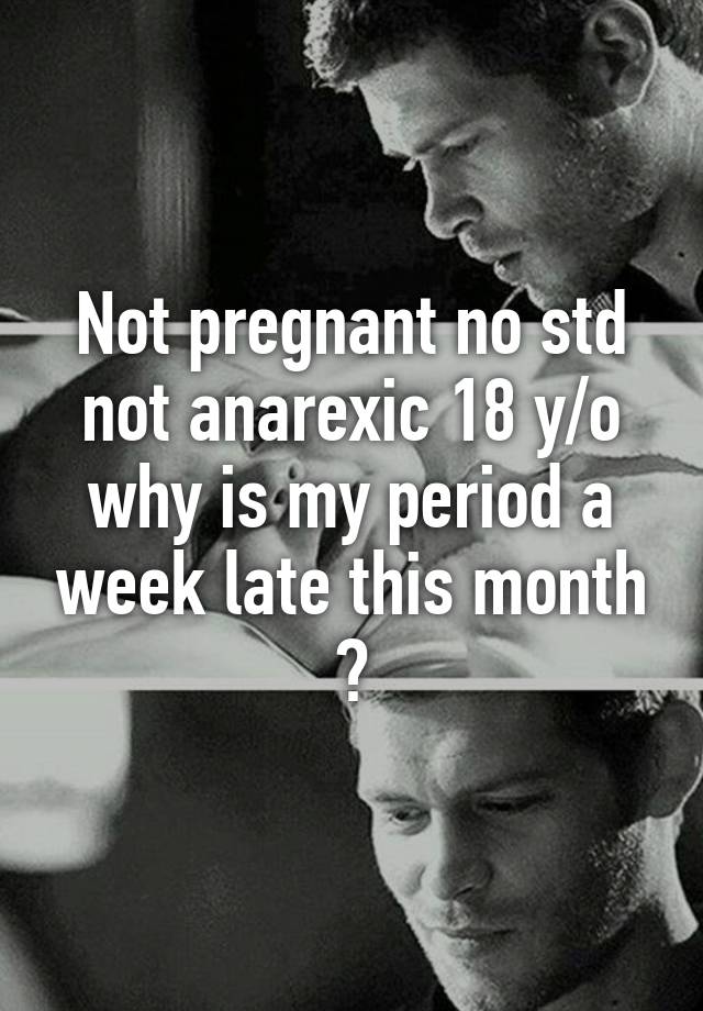 not-pregnant-no-std-not-anarexic-18-y-o-why-is-my-period-a-week-late