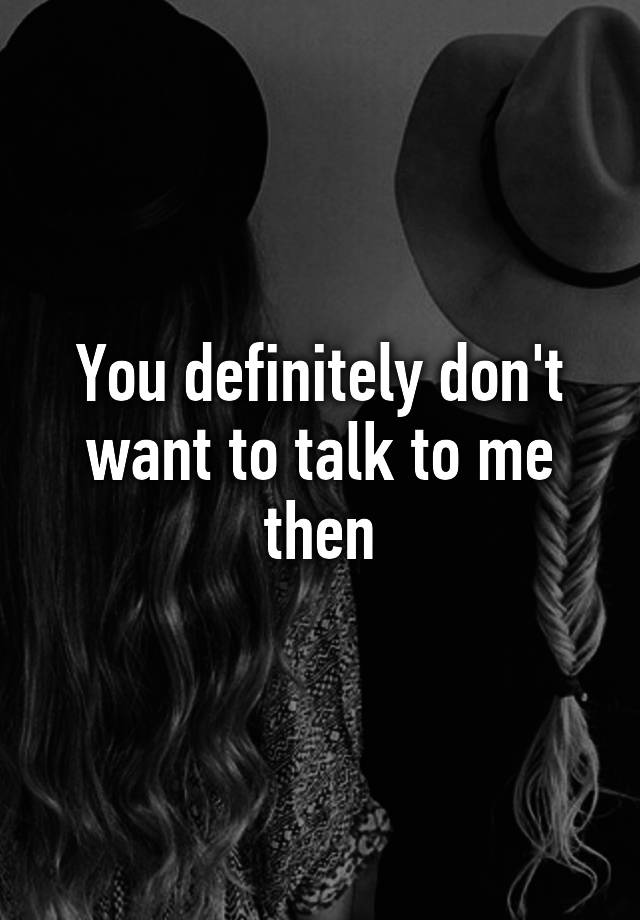 you-definitely-don-t-want-to-talk-to-me-then