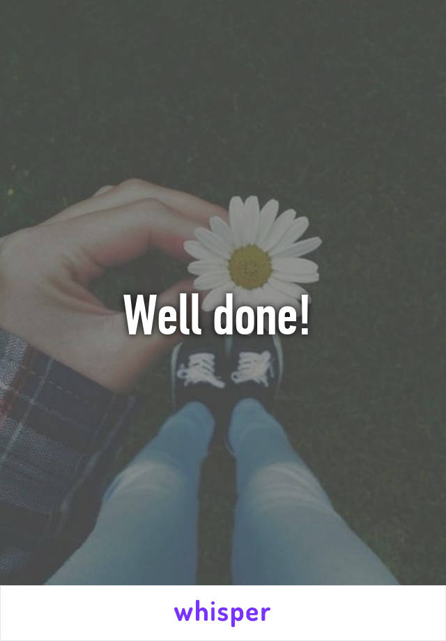Well done! 
