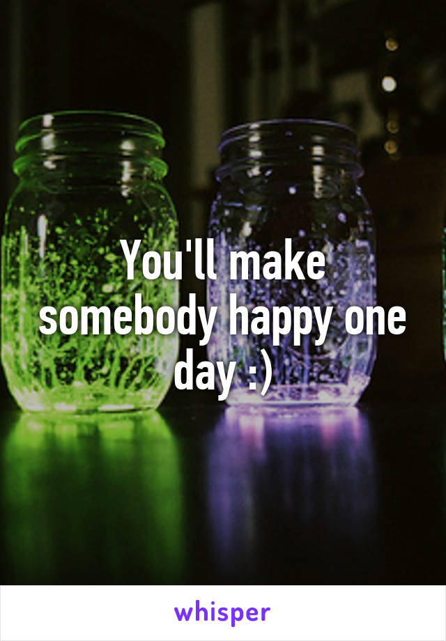 You'll make somebody happy one day :)