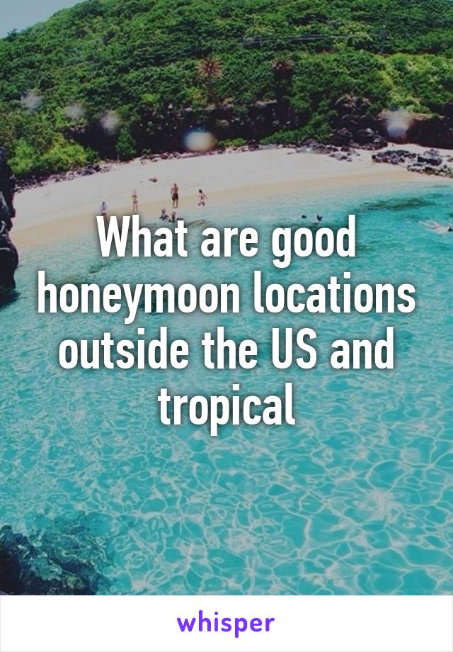 What are good honeymoon locations outside the US and tropical