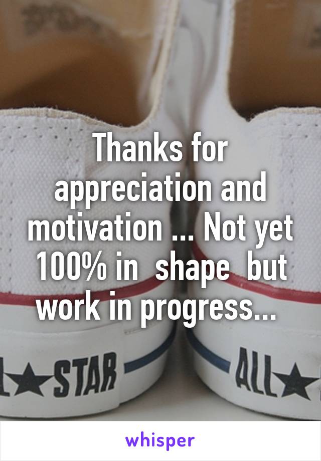 Thanks for appreciation and motivation ... Not yet 100% in  shape  but work in progress... 