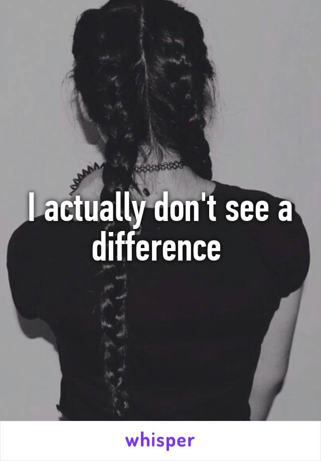 I actually don't see a difference 