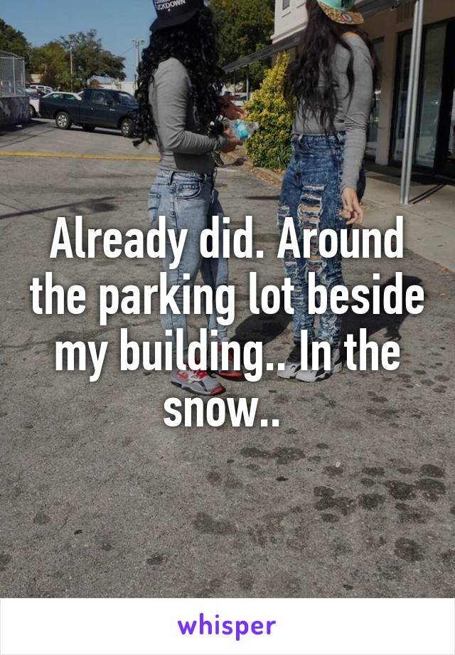 Already did. Around the parking lot beside my building.. In the snow.. 