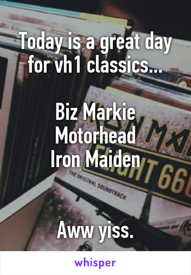 Today is a great day for vh1 classics...

Biz Markie
Motorhead
Iron Maiden


Aww yiss.