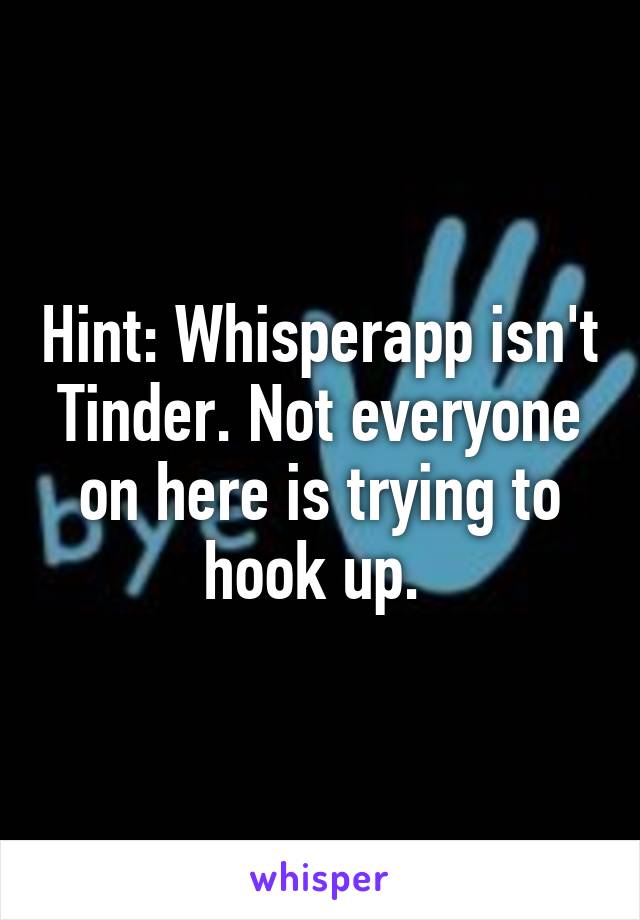 Hint: Whisperapp isn't Tinder. Not everyone on here is trying to hook up. 