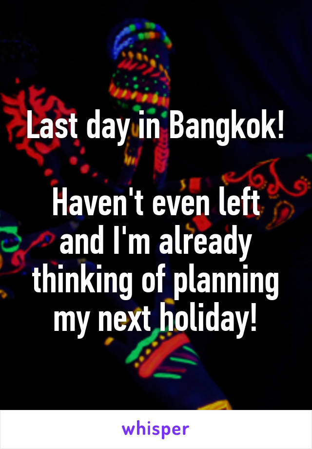 Last day in Bangkok!

Haven't even left and I'm already thinking of planning my next holiday!
