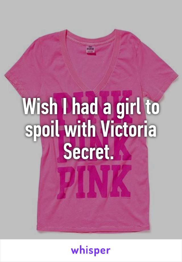 Wish I had a girl to spoil with Victoria Secret. 