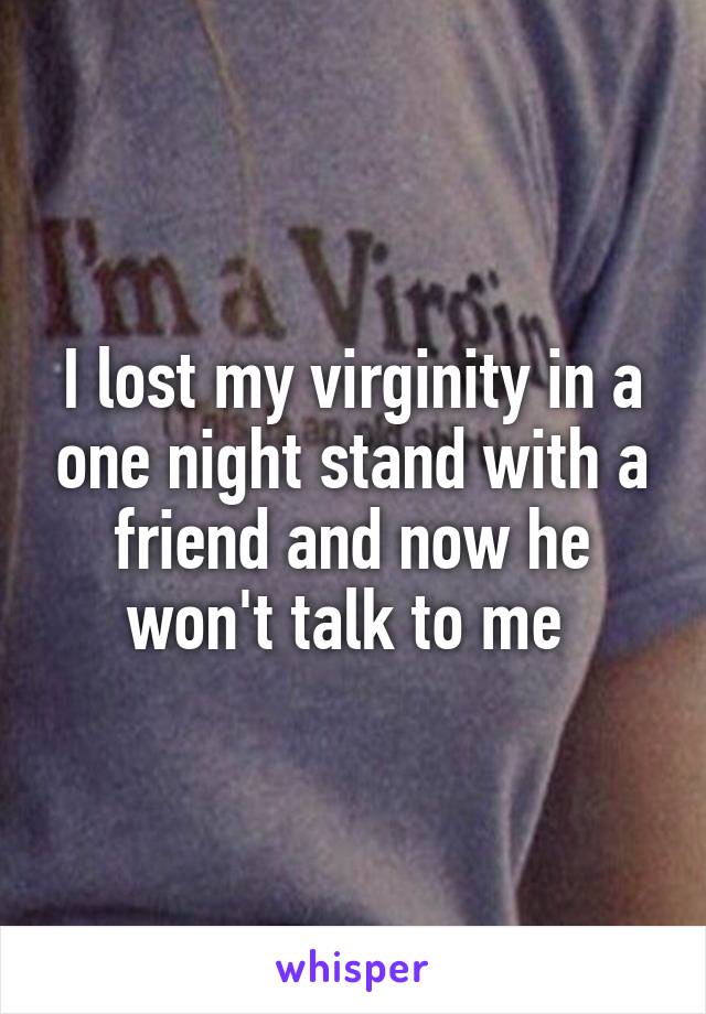 I lost my virginity in a one night stand with a friend and now he won't talk to me 