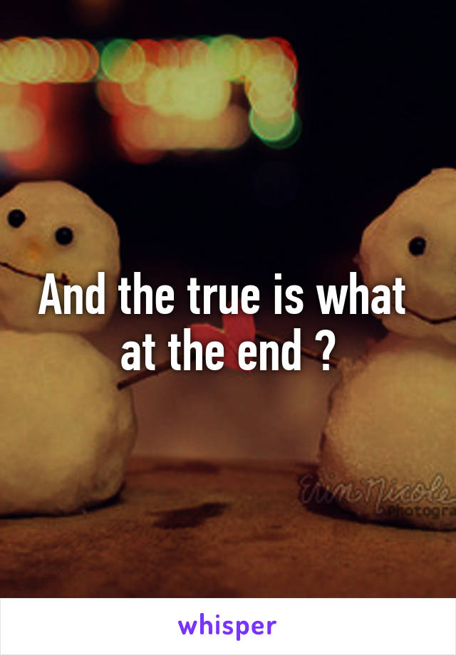 And the true is what  at the end ?
