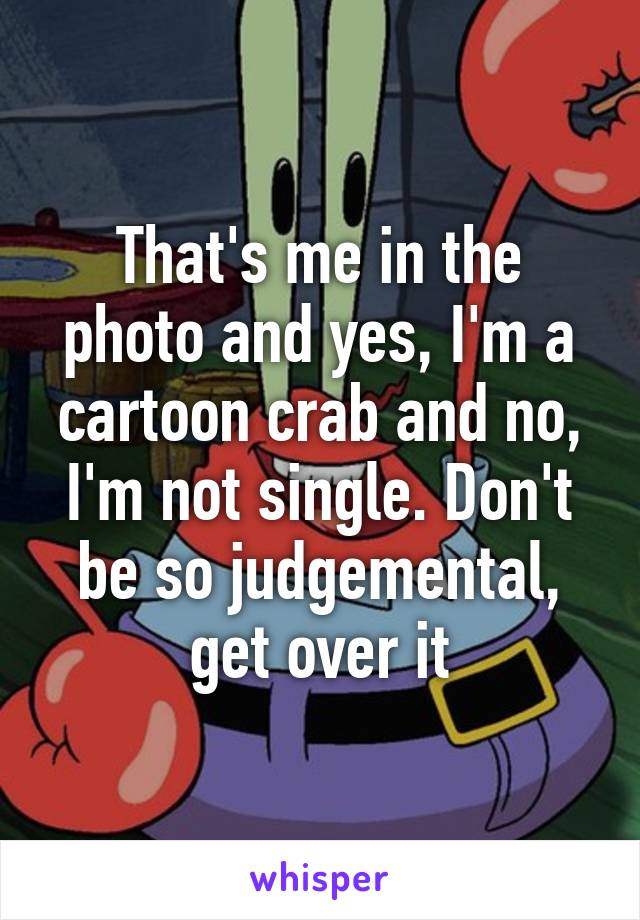 That's me in the photo and yes, I'm a cartoon crab and no, I'm not single. Don't be so judgemental, get over it