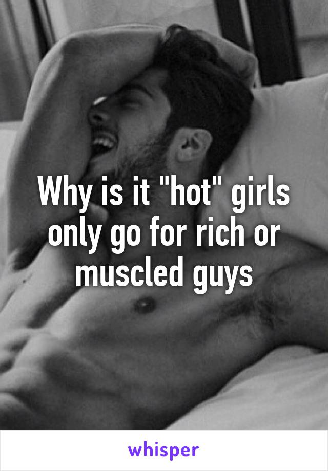 Why is it "hot" girls only go for rich or muscled guys