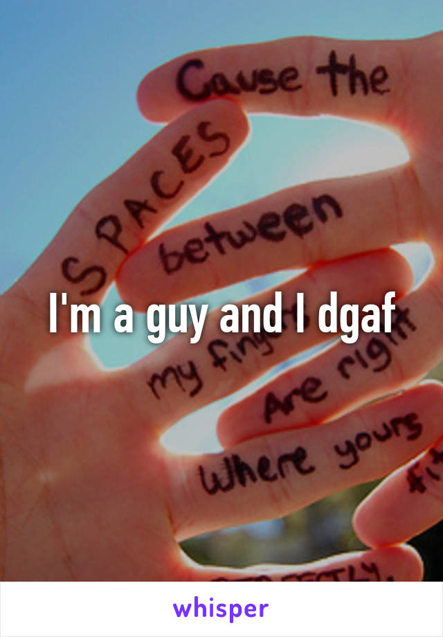 I'm a guy and I dgaf