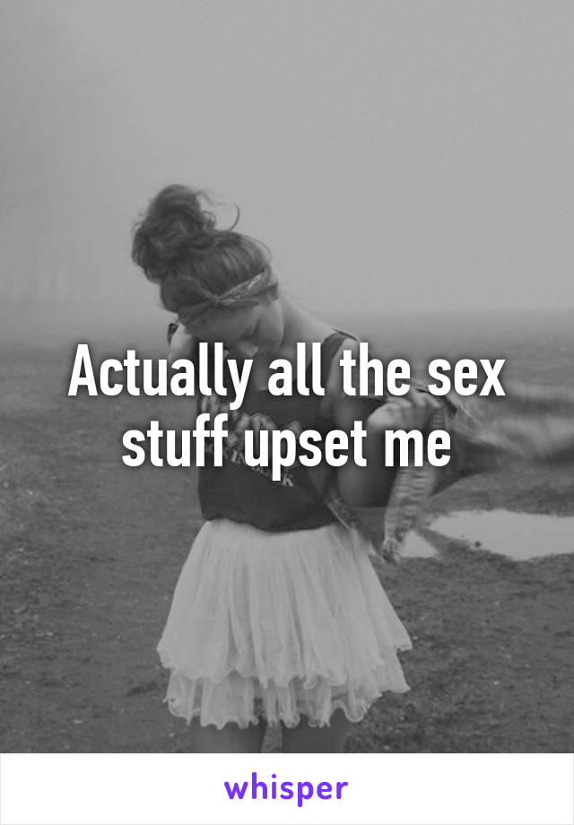 Actually all the sex stuff upset me