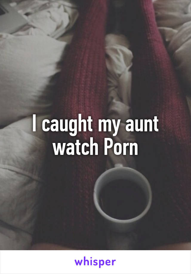 I caught my aunt watch Porn