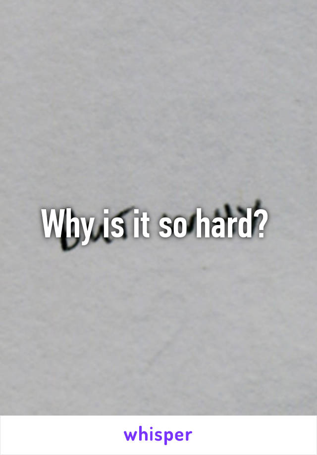 Why is it so hard? 