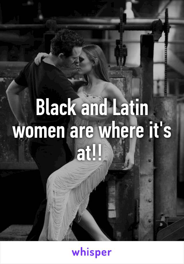 Black and Latin women are where it's at!! 