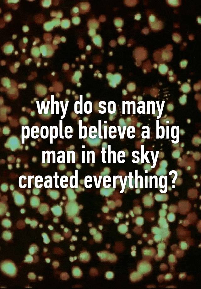 why-do-so-many-people-believe-a-big-man-in-the-sky-created-everything