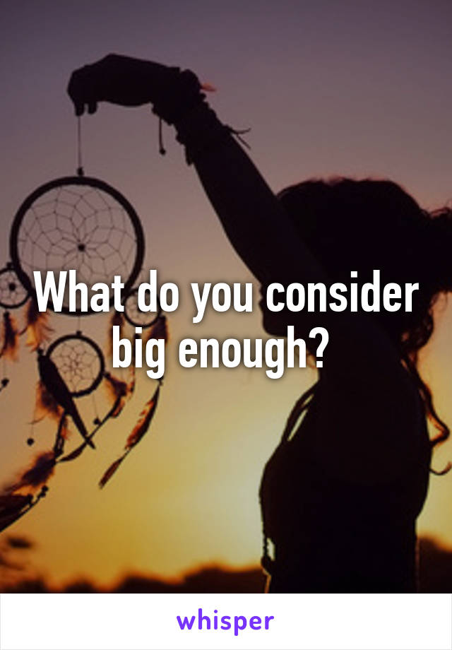 What do you consider big enough? 