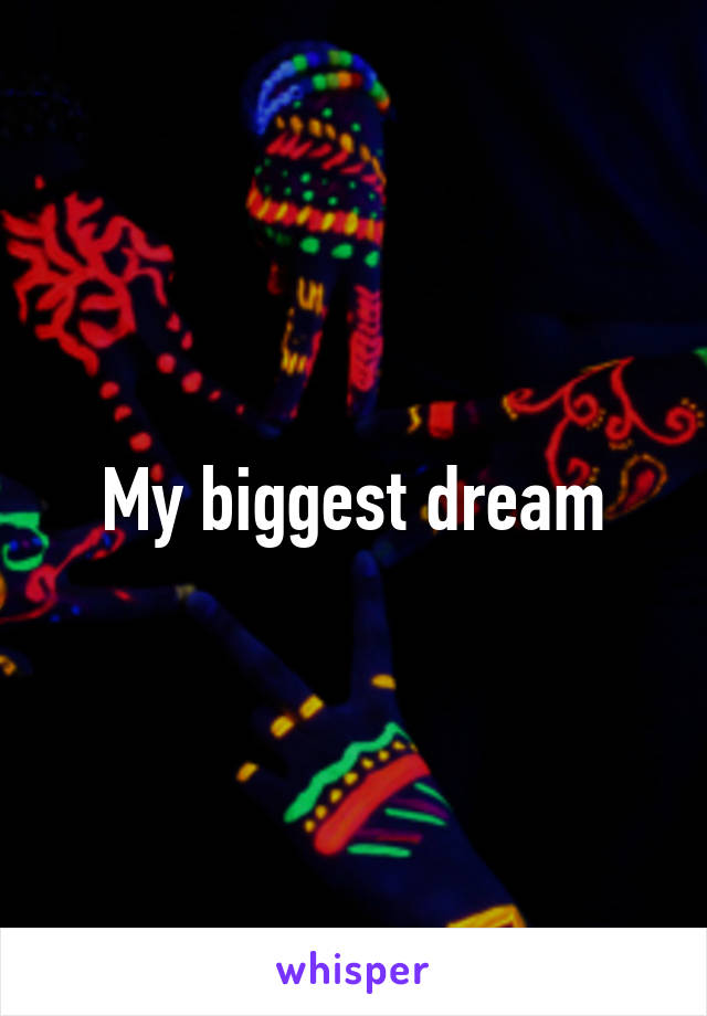 My biggest dream