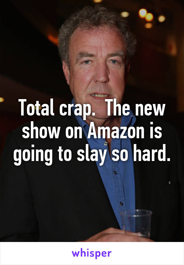 Total crap.  The new show on Amazon is going to slay so hard.