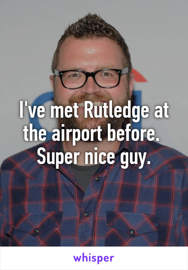 I've met Rutledge at the airport before.  Super nice guy.