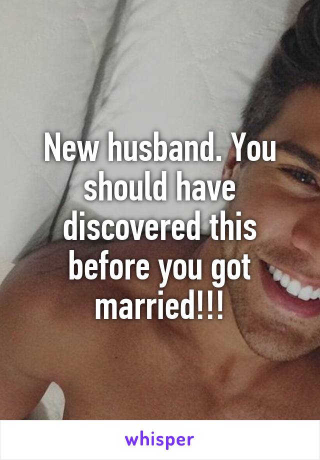 New husband. You should have discovered this before you got married!!!