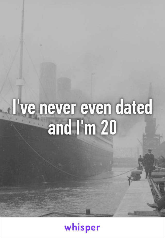 I've never even dated and I'm 20