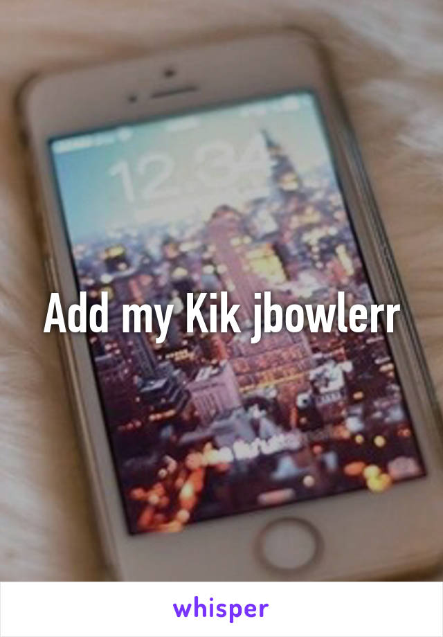 Add my Kik jbowlerr